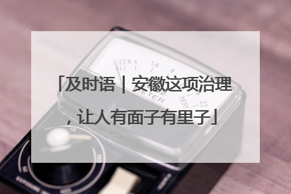 及时语｜安徽这项治理，让人有面子有里子