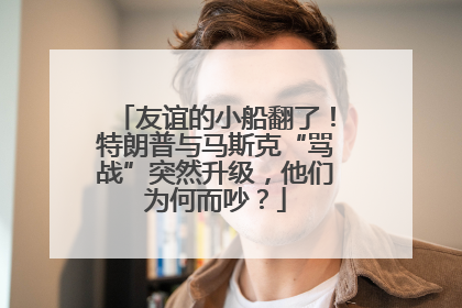 友谊的小船翻了！特朗普与马斯克“骂战”突然升级，他们为何而吵？