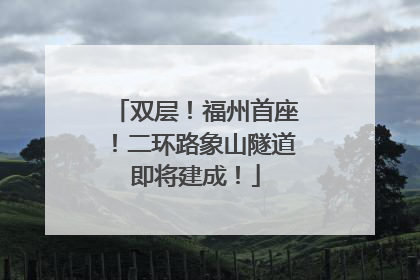 双层！福州首座！二环路象山隧道即将建成！