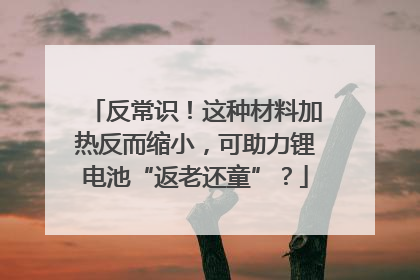 反常识！这种材料加热反而缩小，可助力锂电池“返老还童”？