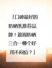 口碑最好的防晒乳推荐品牌！遮瑕防晒三合一哪个好用不闷痘？