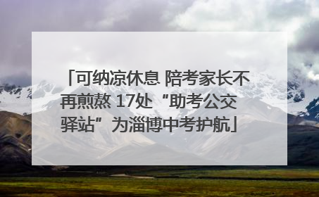 可纳凉休息 陪考家长不再煎熬 17处“助考公交驿站”为淄博中考护航