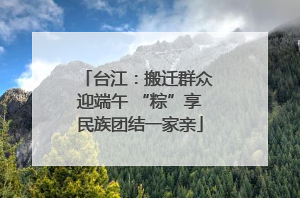 台江：搬迁群众迎端午 “粽”享民族团结一家亲