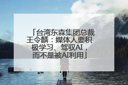 台湾东森集团总裁王令麟：媒体人要积极学习、驾驭AI，而不是被AI利用