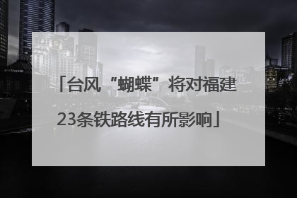台风“蝴蝶”将对福建23条铁路线有所影响