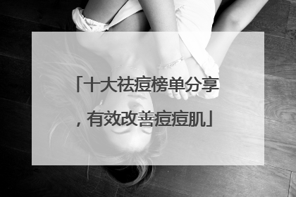 十大祛痘榜单分享，有效改善痘痘肌