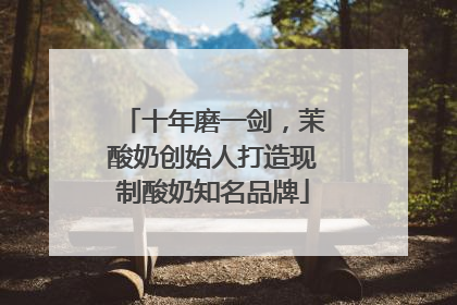十年磨一剑，茉酸奶创始人打造现制酸奶知名品牌