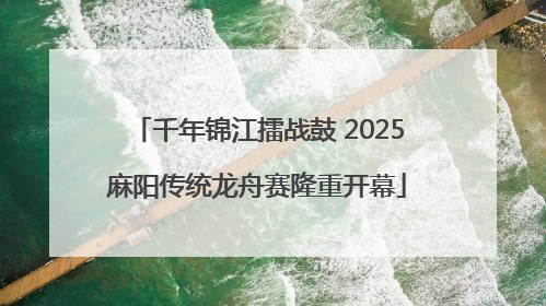 千年锦江擂战鼓 2025麻阳传统龙舟赛隆重开幕