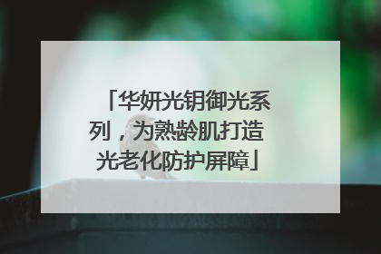 华妍光钥御光系列，为熟龄肌打造光老化防护屏障