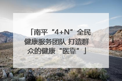 南平“4+N”全民健康服务团队 打造群众的健康“医靠”