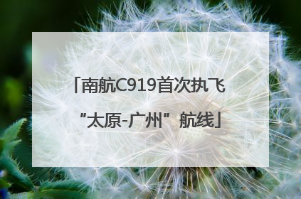 南航C919首次执飞“太原-广州”航线