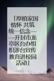厚植家国情怀 共筑统一信念——开封市龙亭区台办组织涉台宣传教育进校园活动