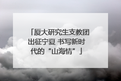 厦大研究生支教团出征宁夏 书写新时代的“山海情”