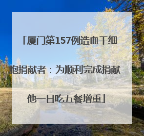 厦门第157例造血干细胞捐献者：为顺利完成捐献 他一日吃五餐增重