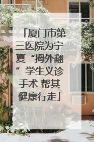 厦门市第三医院为宁夏“拇外翻”学生义诊手术 帮其健康行走