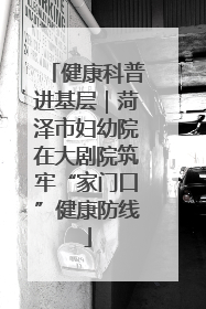 健康科普进基层｜菏泽市妇幼院在大剧院筑牢“家门口”健康防线