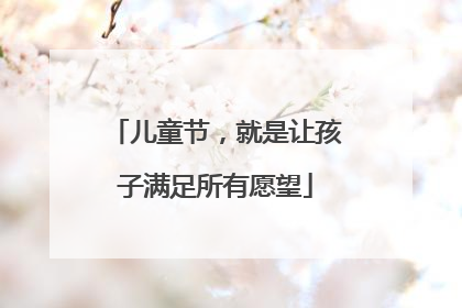 儿童节，就是让孩子满足所有愿望