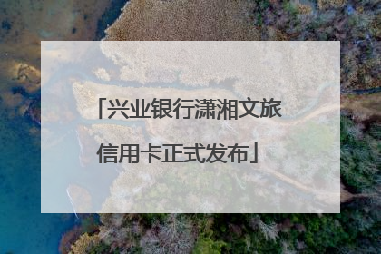 兴业银行潇湘文旅信用卡正式发布