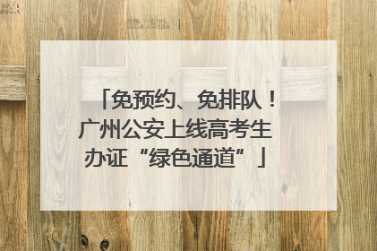 免预约、免排队！广州公安上线高考生办证“绿色通道”