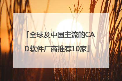全球及中国主流的CAD软件厂商推荐10家