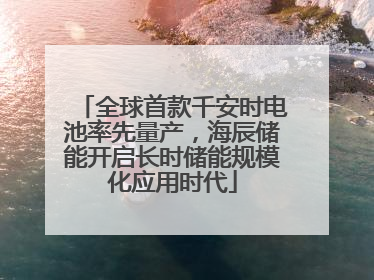 全球首款千安时电池率先量产，海辰储能开启长时储能规模化应用时代