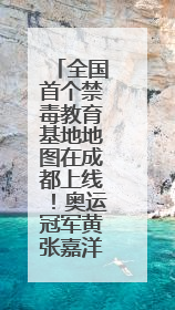 全国首个禁毒教育基地地图在成都上线！奥运冠军黄张嘉洋有新身份