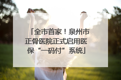 全市首家！泉州市正骨医院正式启用医保“一码付”系统