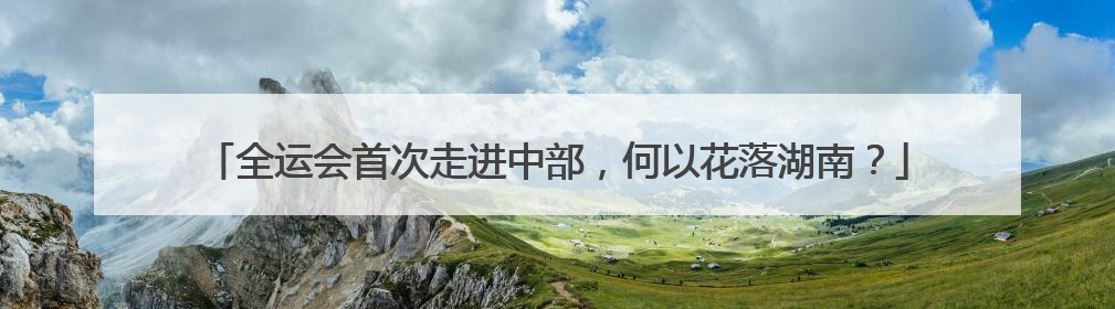 全运会首次走进中部，何以花落湖南？
