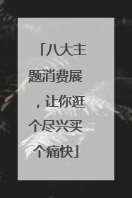 八大主题消费展，让你逛个尽兴买个痛快