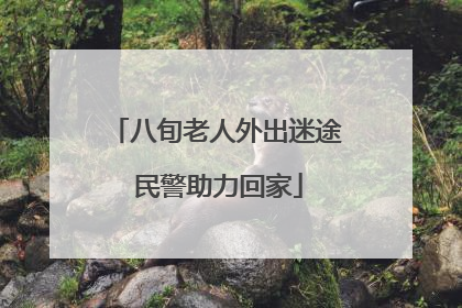 八旬老人外出迷途 民警助力回家