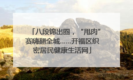 八段锦出圈，“甩肉”赛嗨翻全城……开福区织密居民健康生活网
