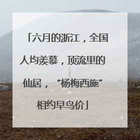 六月的浙江，全国人均羡慕，顶流里的仙居，“杨梅西施”相约早鸟价