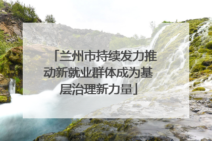 兰州市持续发力推动新就业群体成为基层治理新力量