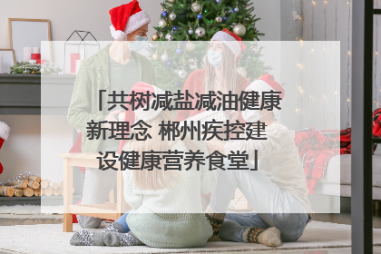 共树减盐减油健康新理念 郴州疾控建设健康营养食堂