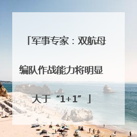 军事专家：双航母编队作战能力将明显大于“1+1”