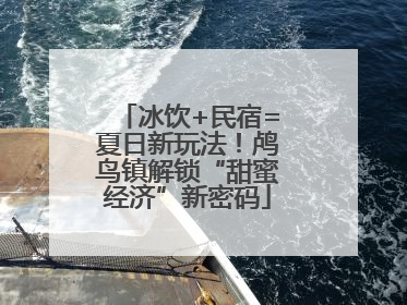 冰饮+民宿=夏日新玩法！鸬鸟镇解锁“甜蜜经济”新密码