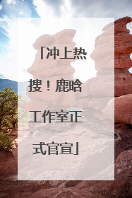 冲上热搜！鹿晗工作室正式官宣