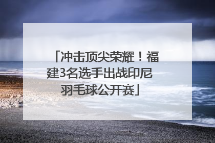 冲击顶尖荣耀！福建3名选手出战印尼羽毛球公开赛