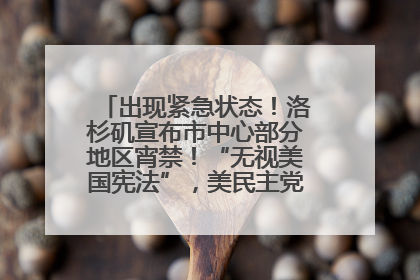 出现紧急状态！洛杉矶宣布市中心部分地区宵禁！“无视美国宪法”，美民主党议员批评特朗普