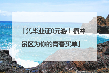 凭毕业证0元游！横冲景区为你的青春买单