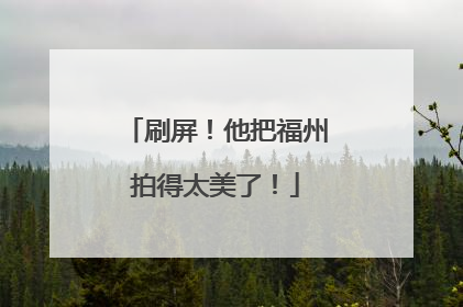 刷屏！他把福州拍得太美了！