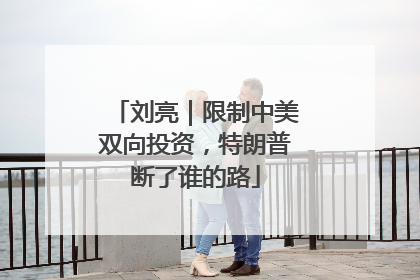 刘亮｜限制中美双向投资，特朗普断了谁的路