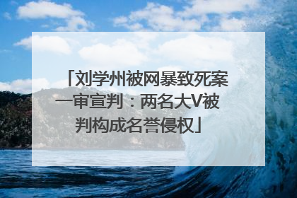 刘学州被网暴致死案一审宣判：两名大V被判构成名誉侵权