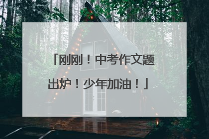 刚刚！中考作文题出炉！少年加油！