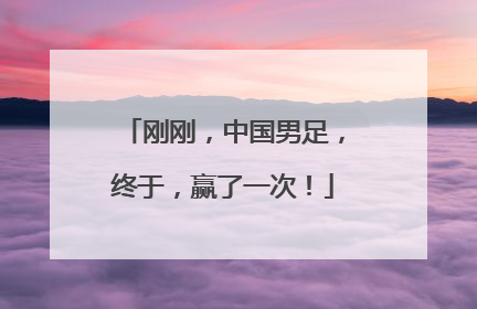 刚刚，中国男足，终于，赢了一次！