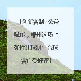 创新赛制+公益赋能，郴州这场“弹性让球制”台球赛广受好评