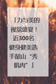 力与美的视觉盛宴！近300名健身健美选手韶山“秀肌肉”