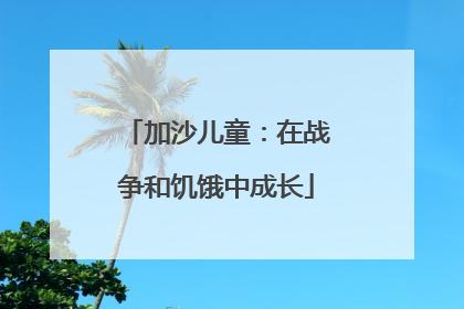 加沙儿童：在战争和饥饿中成长