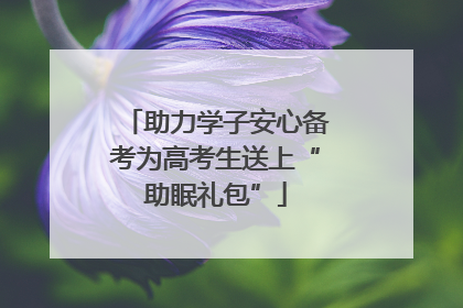 助力学子安心备考为高考生送上“助眠礼包”