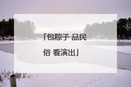 包粽子 品民俗 看演出